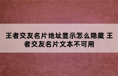 王者交友名片地址显示怎么隐藏 王者交友名片文本不可用